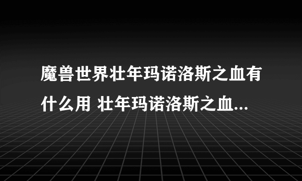 魔兽世界壮年玛诺洛斯之血有什么用 壮年玛诺洛斯之血效果介绍