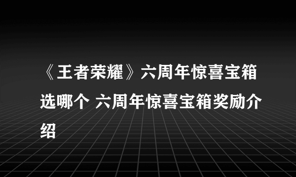 《王者荣耀》六周年惊喜宝箱选哪个 六周年惊喜宝箱奖励介绍