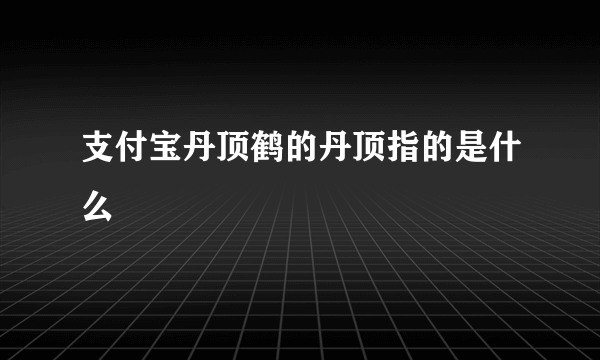 支付宝丹顶鹤的丹顶指的是什么