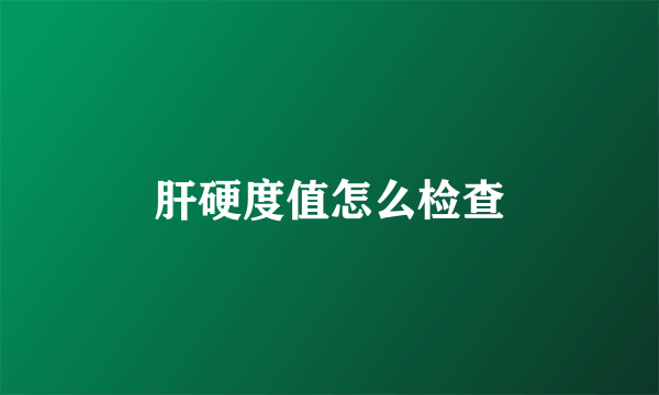 肝硬度值怎么检查