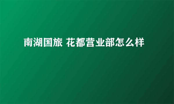 南湖国旅 花都营业部怎么样