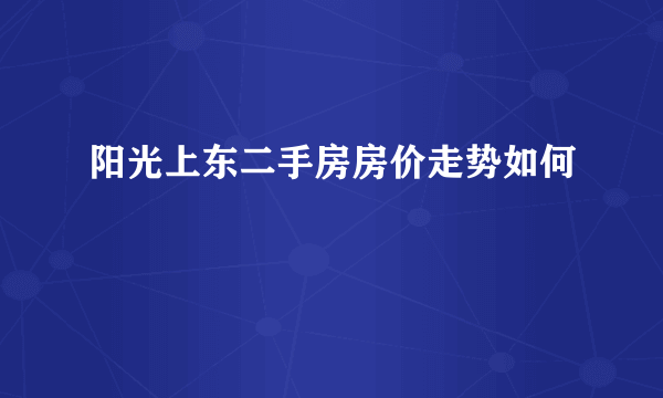 阳光上东二手房房价走势如何
