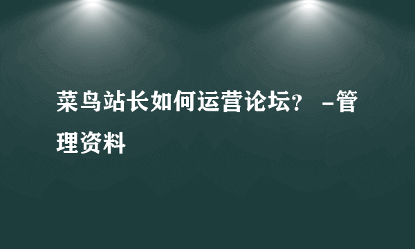 菜鸟站长如何运营论坛？ -管理资料
