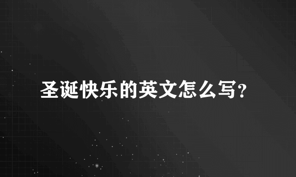 圣诞快乐的英文怎么写？