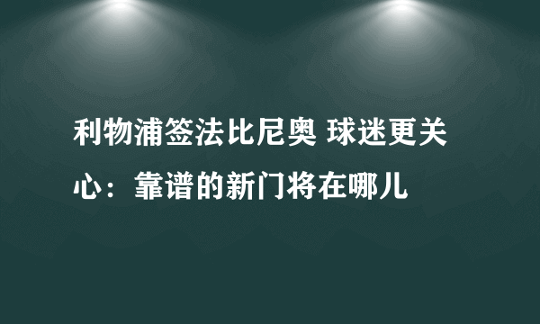 利物浦签法比尼奥 球迷更关心：靠谱的新门将在哪儿