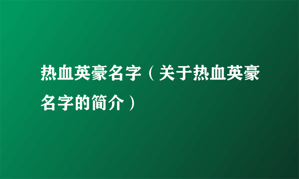 热血英豪名字（关于热血英豪名字的简介）