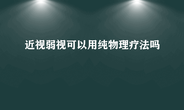 近视弱视可以用纯物理疗法吗