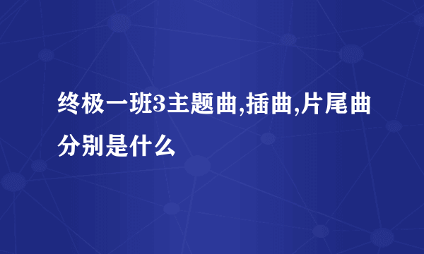终极一班3主题曲,插曲,片尾曲分别是什么