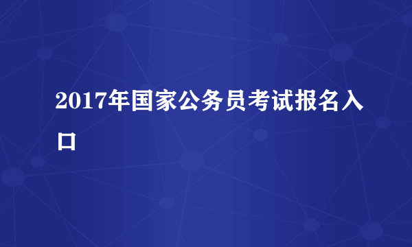 2017年国家公务员考试报名入口
