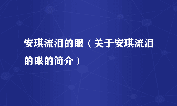 安琪流泪的眼（关于安琪流泪的眼的简介）