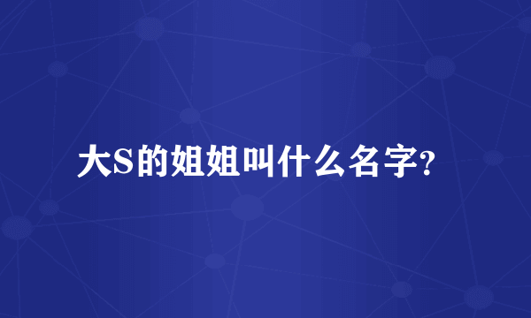 大S的姐姐叫什么名字？