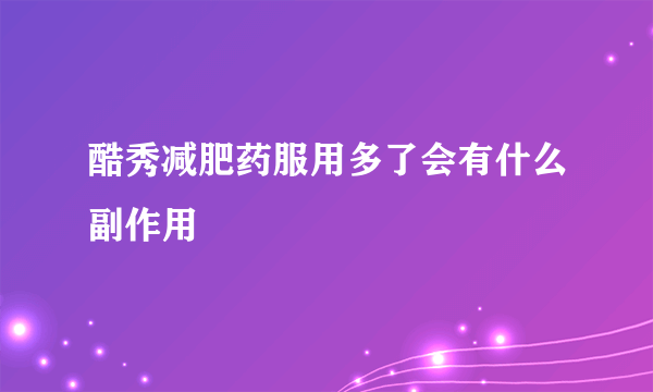 酷秀减肥药服用多了会有什么副作用