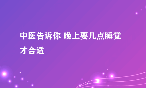 中医告诉你 晚上要几点睡觉才合适
