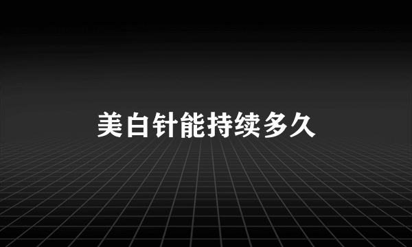 美白针能持续多久