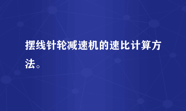摆线针轮减速机的速比计算方法。