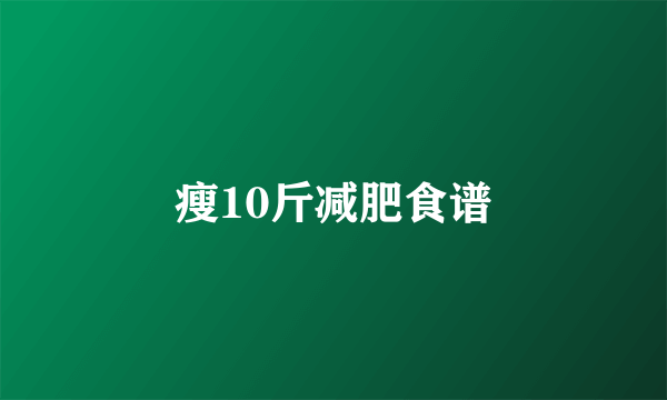 瘦10斤减肥食谱