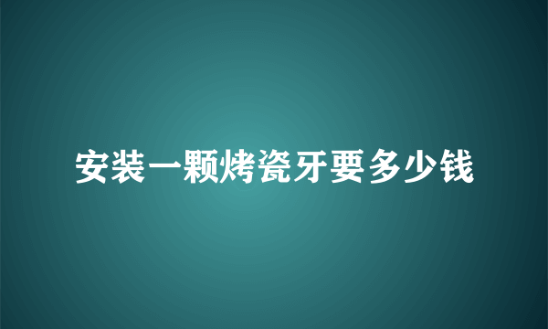 安装一颗烤瓷牙要多少钱