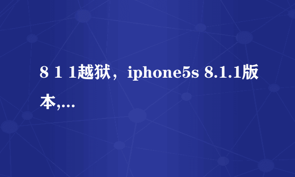 8 1 1越狱，iphone5s 8.1.1版本,已经越狱。现在想升级到8.4.1版本可以吗？我知...