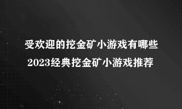 受欢迎的挖金矿小游戏有哪些 2023经典挖金矿小游戏推荐