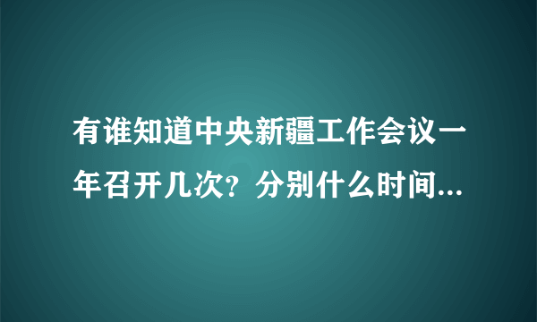 有谁知道中央新疆工作会议一年召开几次？分别什么时间？今年还有吗？