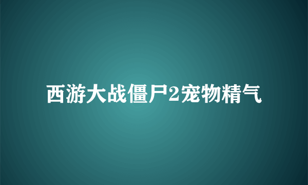 西游大战僵尸2宠物精气
