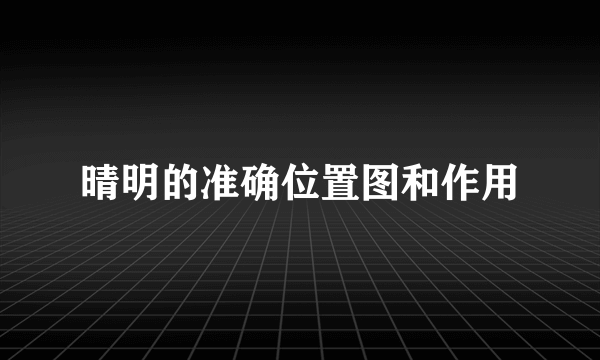 晴明的准确位置图和作用