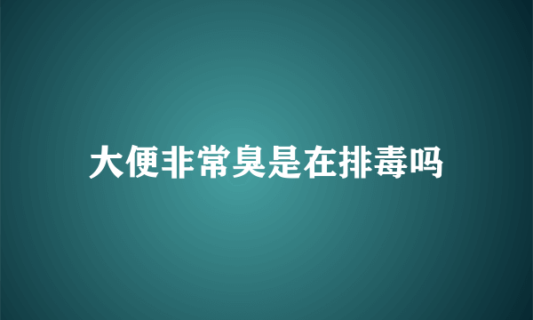 大便非常臭是在排毒吗