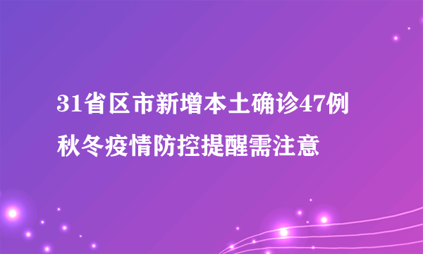 31省区市新增本土确诊47例 秋冬疫情防控提醒需注意