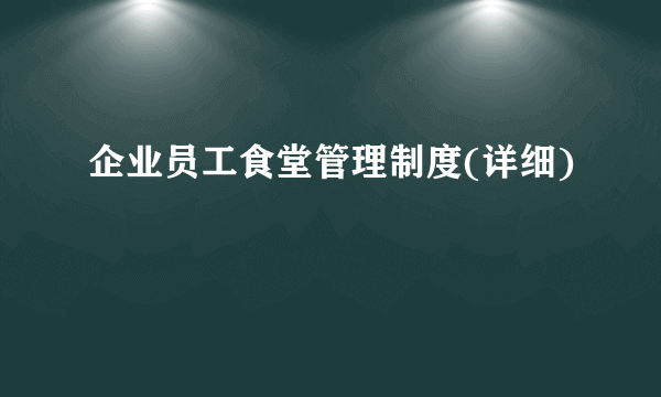 企业员工食堂管理制度(详细)