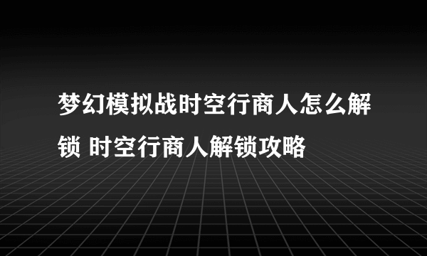 梦幻模拟战时空行商人怎么解锁 时空行商人解锁攻略