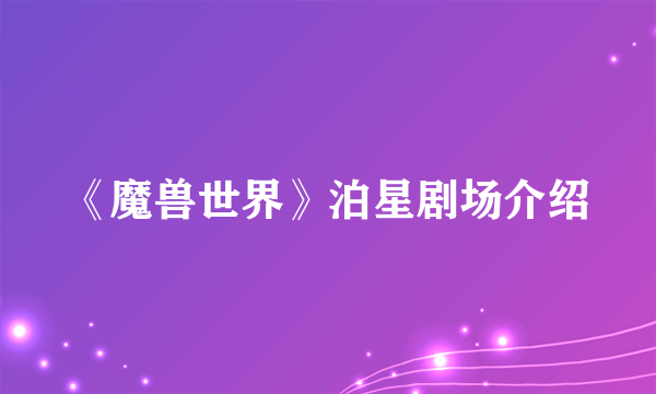 《魔兽世界》泊星剧场介绍