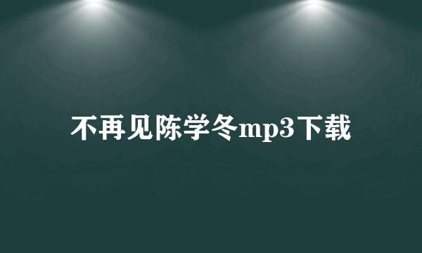 不再见陈学冬mp3下载