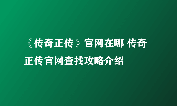 《传奇正传》官网在哪 传奇正传官网查找攻略介绍