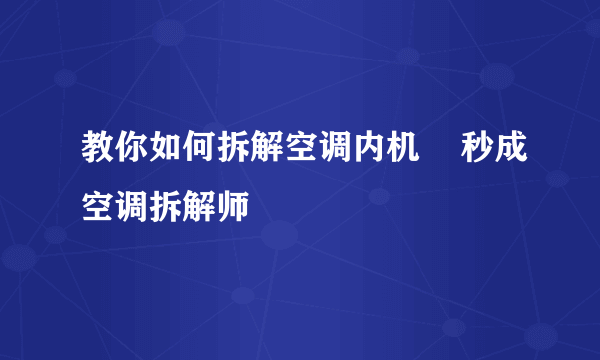 教你如何拆解空调内机    秒成空调拆解师