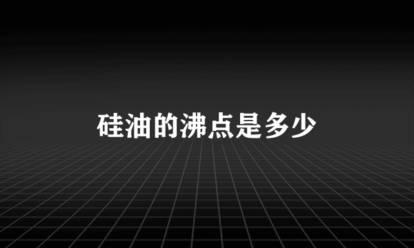 硅油的沸点是多少