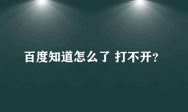百度知道怎么了 打不开？