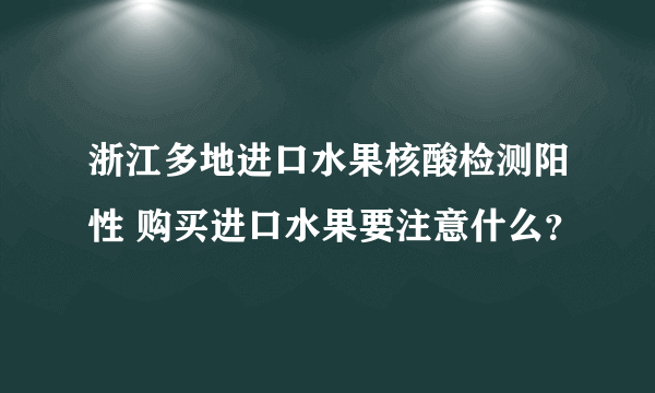浙江多地进口水果核酸检测阳性 购买进口水果要注意什么？