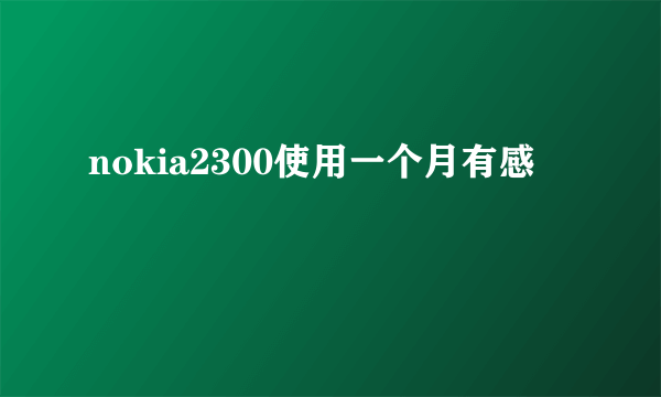 nokia2300使用一个月有感