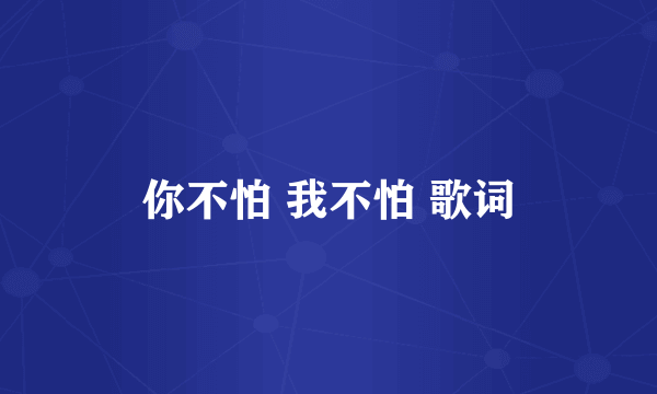 你不怕 我不怕 歌词