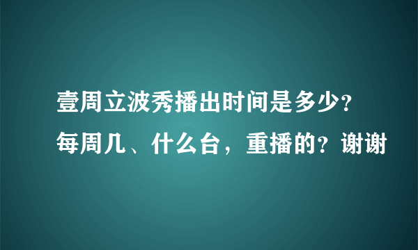 壹周立波秀播出时间是多少？每周几、什么台，重播的？谢谢
