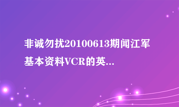 非诚勿扰20100613期闻江军基本资料VCR的英文歌是什么?