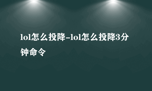 lol怎么投降-lol怎么投降3分钟命令