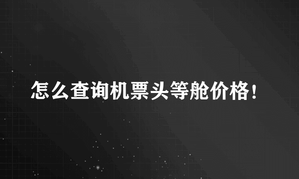 怎么查询机票头等舱价格！
