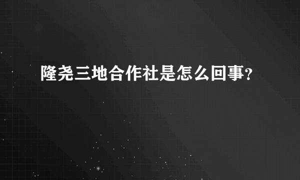 隆尧三地合作社是怎么回事？