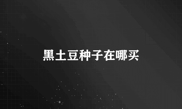黑土豆种子在哪买
