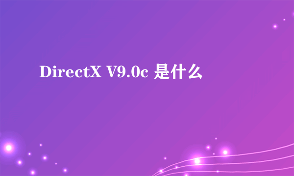 DirectX V9.0c 是什么