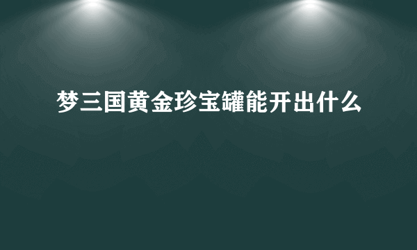 梦三国黄金珍宝罐能开出什么