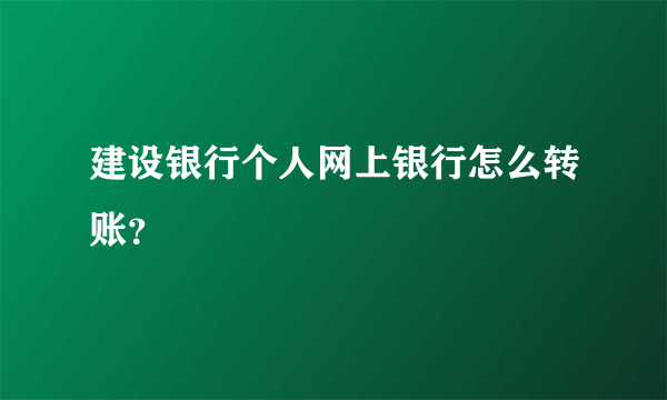 建设银行个人网上银行怎么转账？