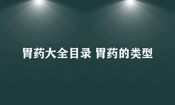 胃药大全目录 胃药的类型