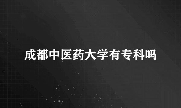 成都中医药大学有专科吗